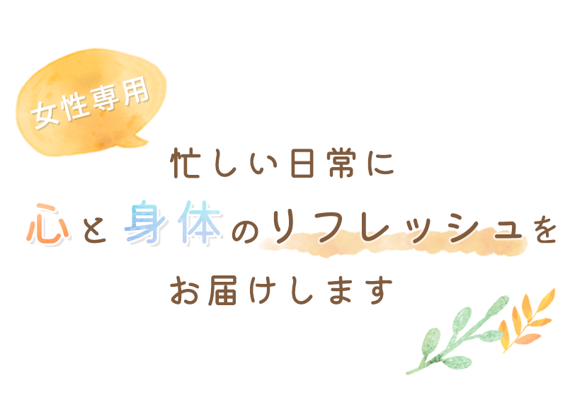 女性専用/忙しい日常に/心と身体のリフレッシュをお届けします